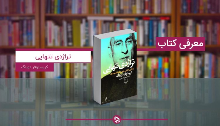 کتاب تراژدی تنهایی - داستان زندگی دکتر محمد مصدق از کریستوفر دوبلگ