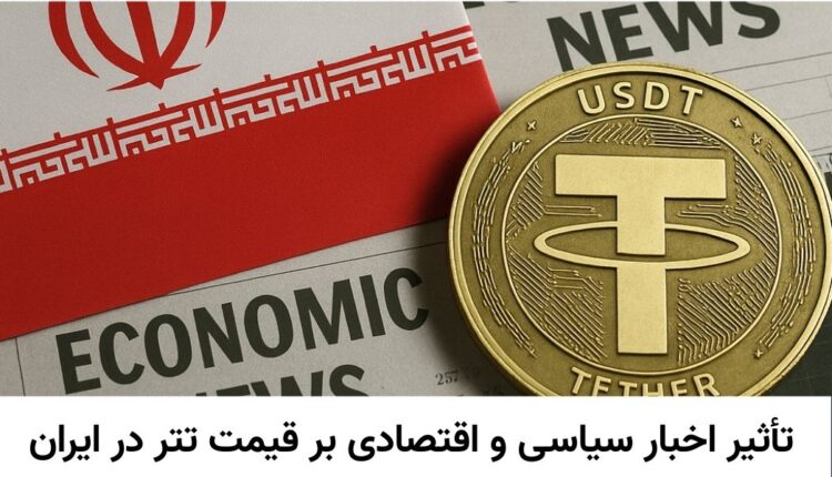 تأثیر اخبار سیاسی و اقتصادی بر قیمت تتر در ایران