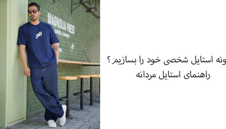 چگونه استایل شخصی خود را بسازیم؟ راهنمای استایل مردانه